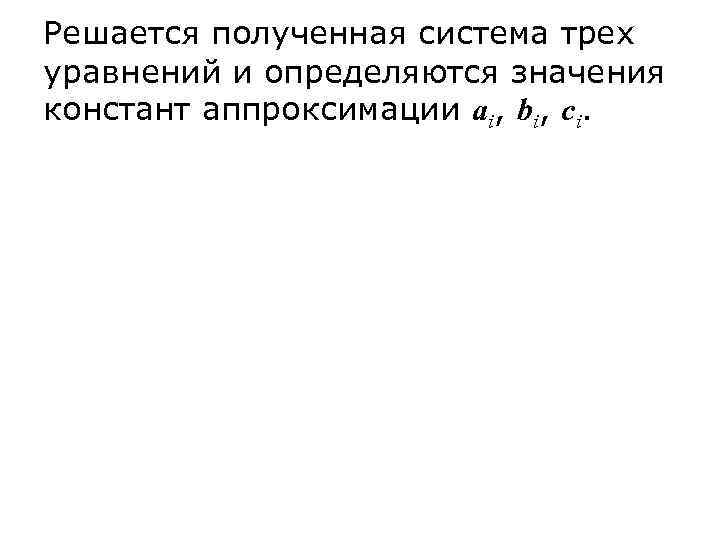 Решается полученная система трех уравнений и определяются значения констант аппроксимации ai, bi, ci. 