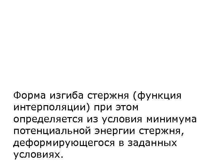 Форма изгиба стержня (функция интерполяции) при этом определяется из условия минимума потенциальной энергии стержня,