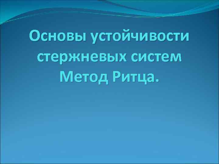 Основы устойчивости стержневых систем Метод Ритца. 