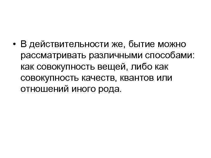  • В действительности же, бытие можно рассматривать различными способами: как совокупность вещей, либо