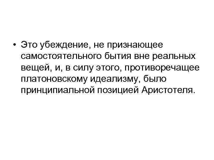  • Это убеждение, не признающее самостоятельного бытия вне реальных вещей, и, в силу