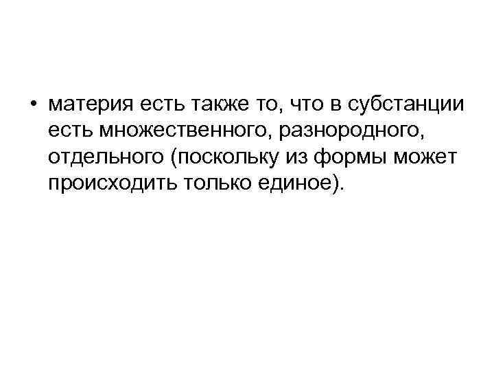  • материя есть также то, что в субстанции есть множественного, разнородного, отдельного (поскольку