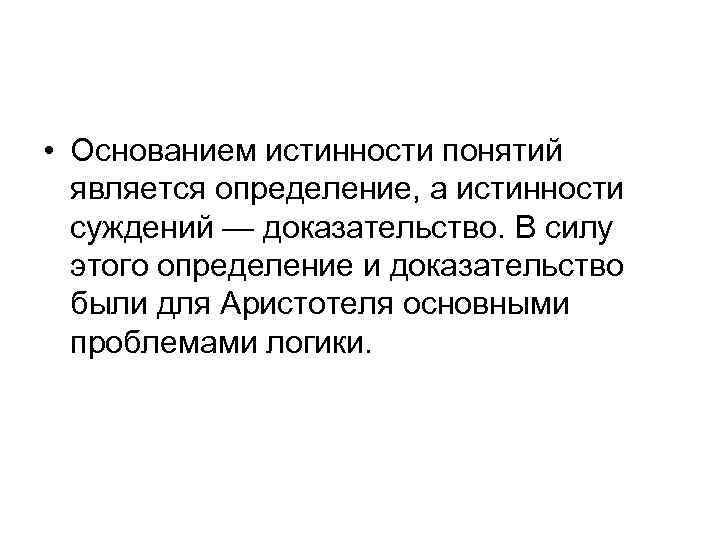  • Основанием истинности понятий является определение, а истинности суждений — доказательство. В силу