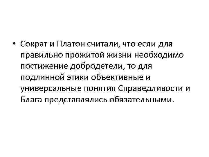  • Сократ и Платон считали, что если для правильно прожитой жизни необходимо постижение