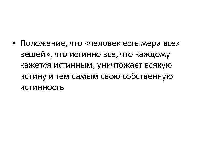  • Положение, что «человек есть мера всех вещей» , что истинно все, что