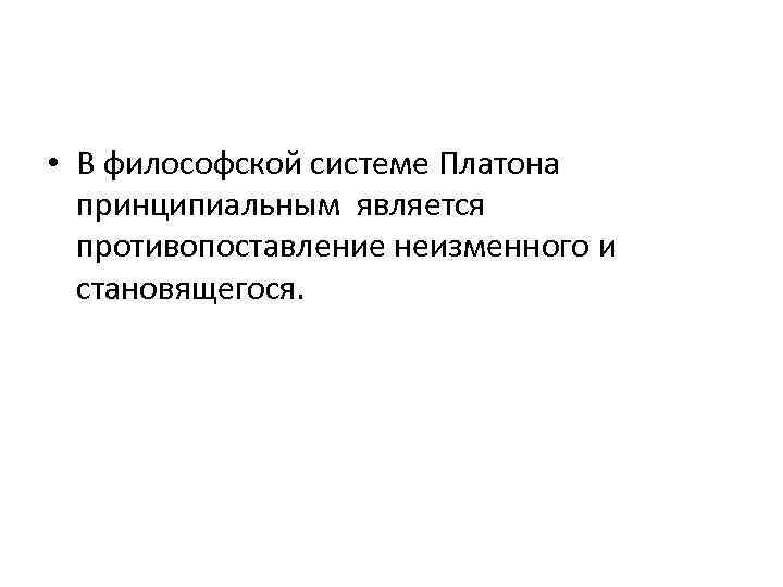  • В философской системе Платона принципиальным является противопоставление неизменного и становящегося. 