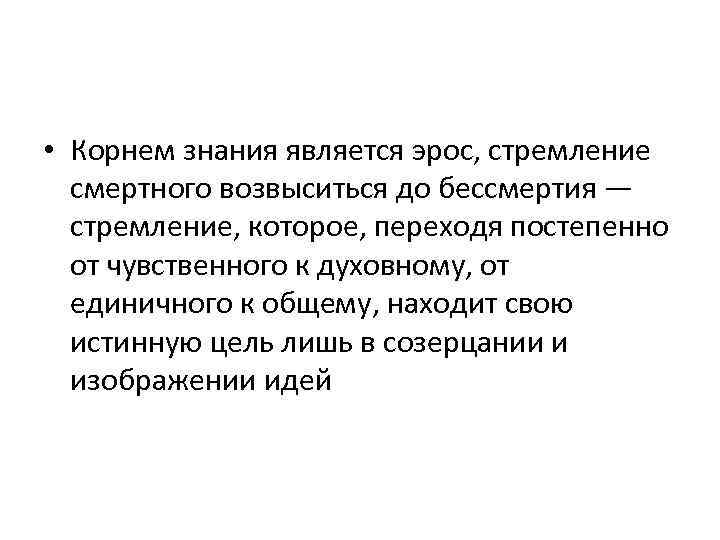 • Корнем знания является эрос, стремление смертного возвыситься до бессмертия — стремление, которое,