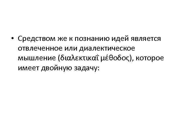  • Средством же к познанию идей является отвлеченное или диалектическое мышление (διαλεκτικαΐ μέθοδος),
