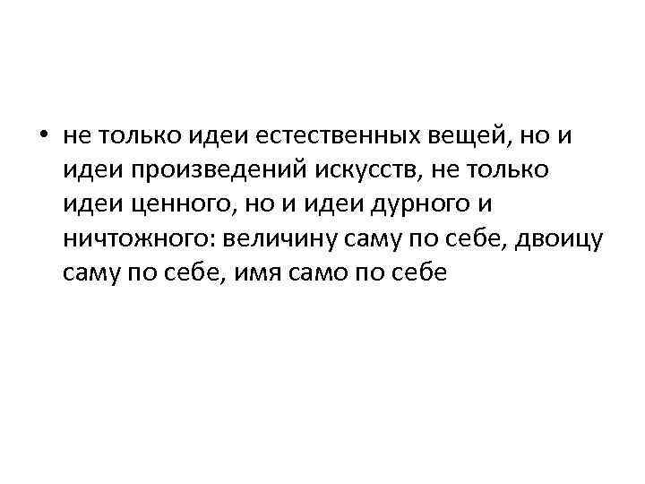  • не только идеи естественных вещей, но и идеи произведений искусств, не только