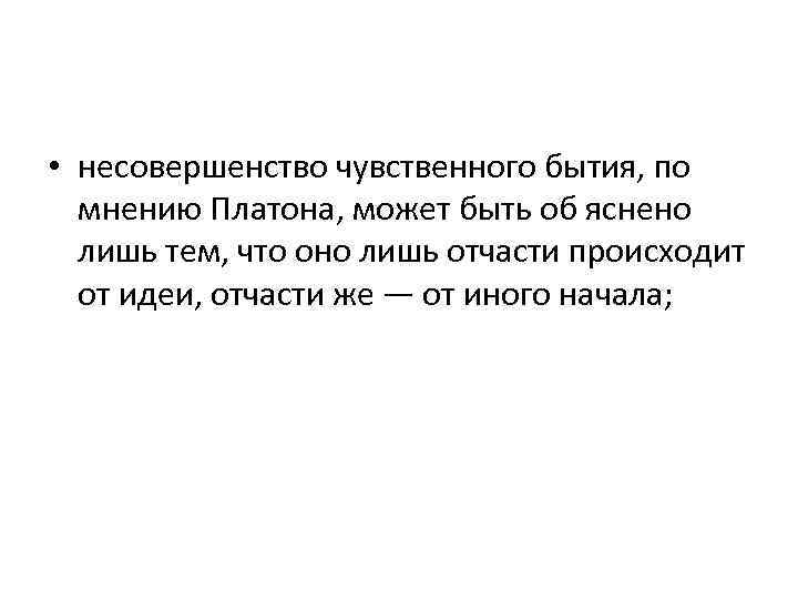  • несовершенство чувственного бытия, по мнению Платона, может быть об яснено лишь тем,