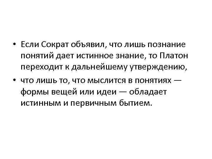  • Если Сократ объявил, что лишь познание понятий дает истинное знание, то Платон