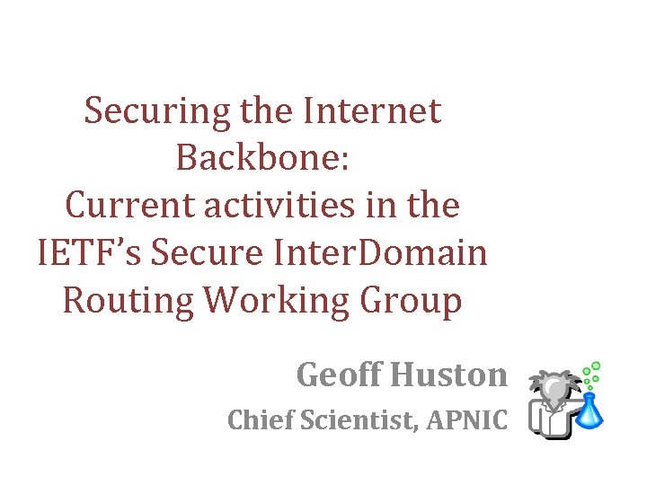 Securing the Internet Backbone: Current activities in the IETF’s Secure Inter. Domain Routing Working