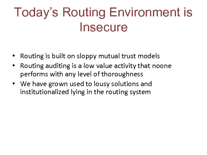 Today’s Routing Environment is Insecure • Routing is built on sloppy mutual trust models