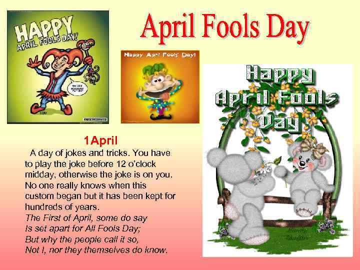 1 April A day of jokes and tricks. You have to play the joke