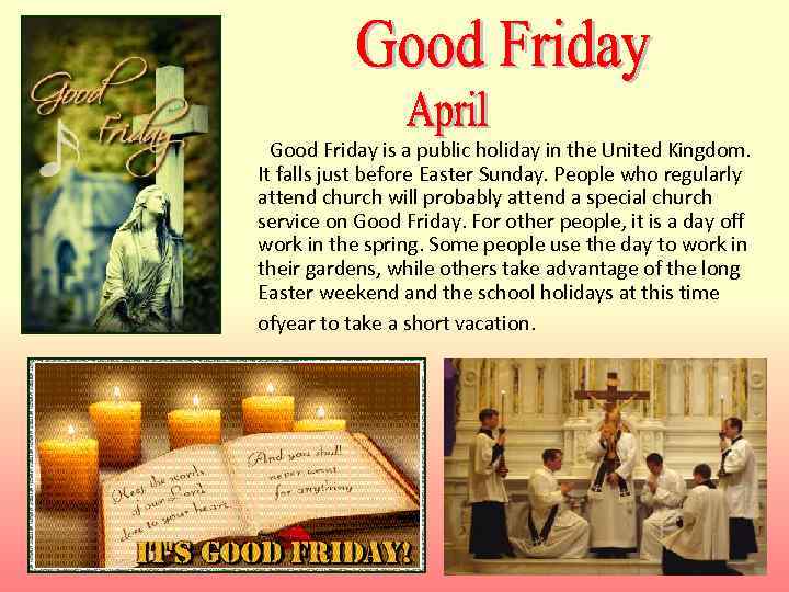  Good Friday is a public holiday in the United Kingdom. It falls just