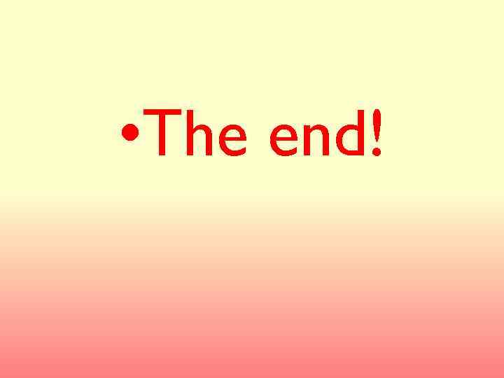  • The end! 