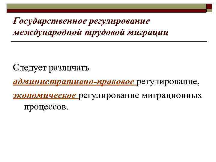 Государственное регулирование международной трудовой миграции Следует различать административно-правовое регулирование, экономическое регулирование миграционных процессов. 