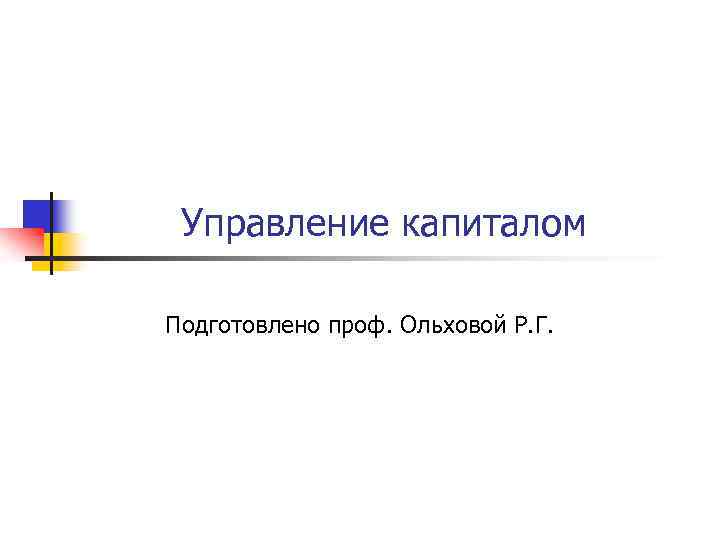 Управление капиталом Подготовлено проф. Ольховой Р. Г. 