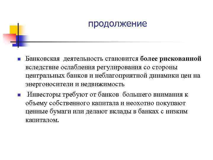 продолжение n n Банковская деятельность становится более рискованной вследствие ослабления регулирования со стороны центральных