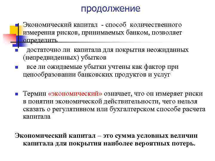 продолжение n n Экономический капитал - способ количественного измерения рисков, принимаемых банком, позволяет определить