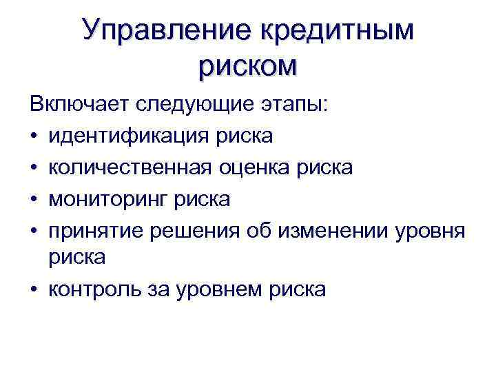Управление кредитным риском Включает следующие этапы: • идентификация риска • количественная оценка риска •