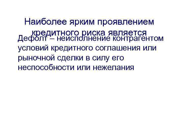 Наиболее ярким проявлением кредитного риска является Дефолт – неисполнение контрагентом условий кредитного соглашения или