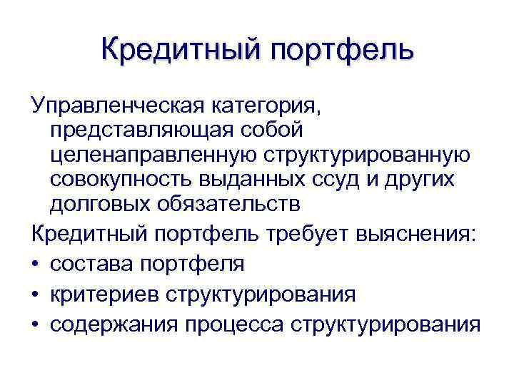 Кредитный портфель Управленческая категория, представляющая собой целенаправленную структурированную совокупность выданных ссуд и других долговых