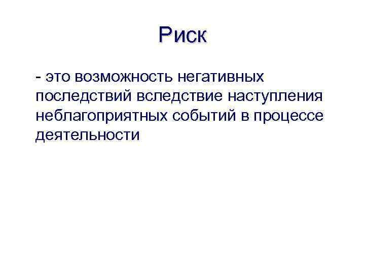 Риск - это возможность негативных последствий вследствие наступления неблагоприятных событий в процессе деятельности 