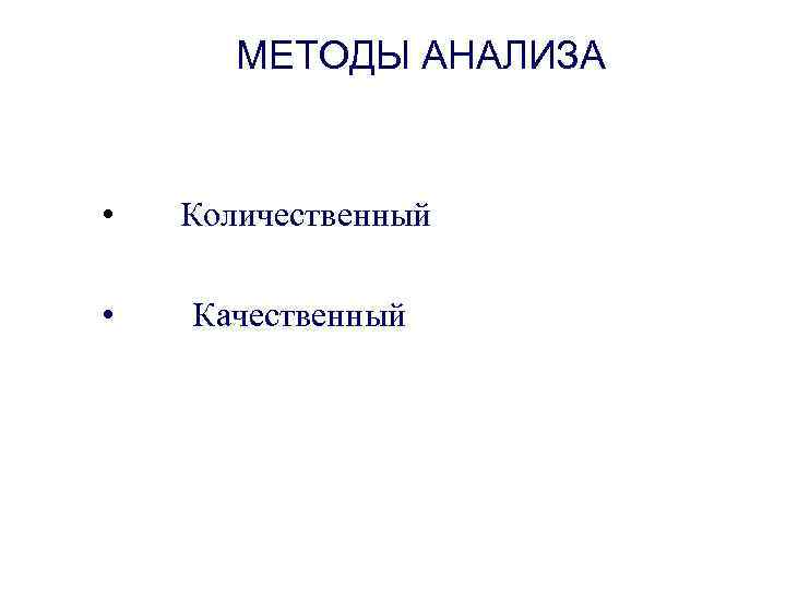 МЕТОДЫ АНАЛИЗА • Количественный • Качественный 