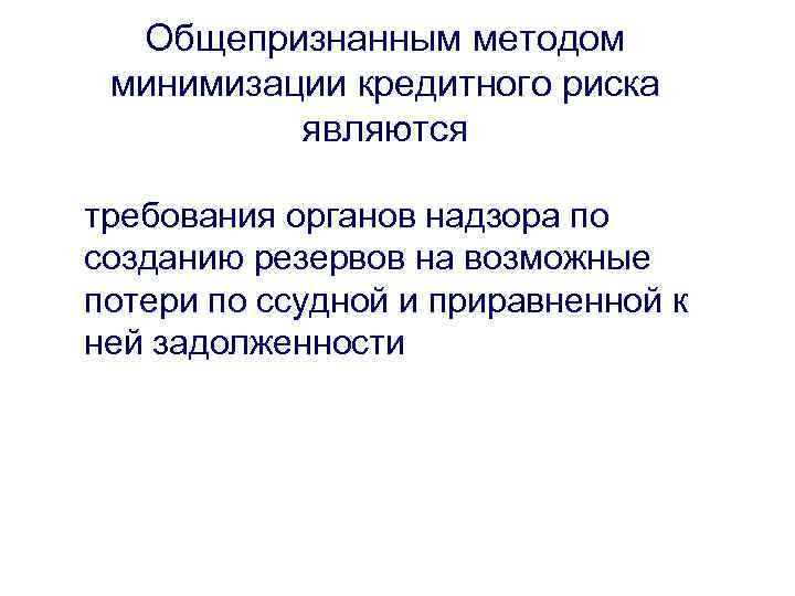 Общепризнанным методом минимизации кредитного риска являются требования органов надзора по созданию резервов на возможные