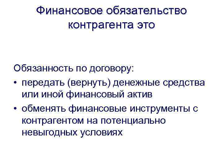 Финансовое обязательство контрагента это Обязанность по договору: • передать (вернуть) денежные средства или иной