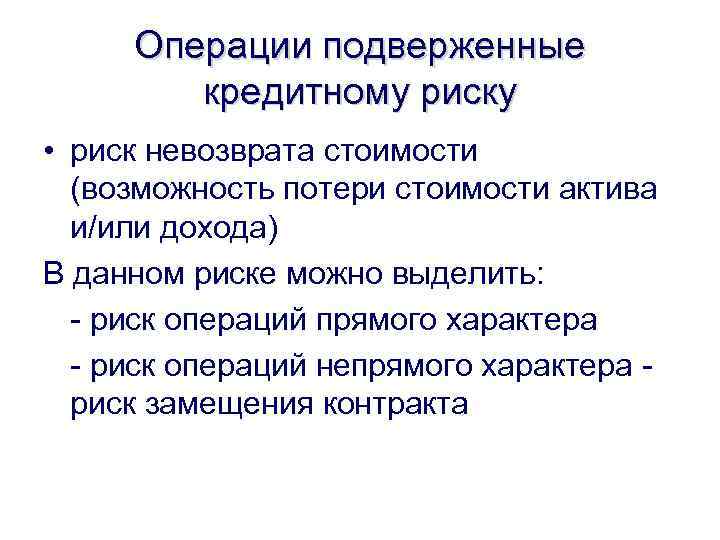Операции подверженные кредитному риску • риск невозврата стоимости (возможность потери стоимости актива и/или дохода)