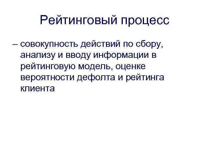 Рейтинговый процесс – совокупность действий по сбору, анализу и вводу информации в рейтинговую модель,