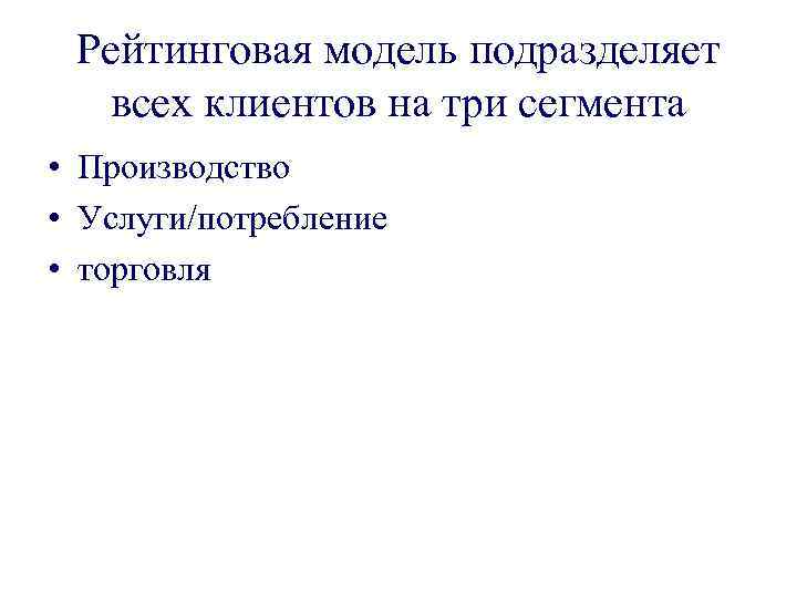 Рейтинговая модель подразделяет всех клиентов на три сегмента • Производство • Услуги/потребление • торговля