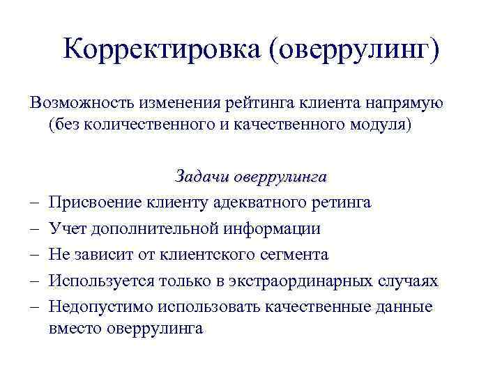 Корректировка (оверрулинг) Возможность изменения рейтинга клиента напрямую (без количественного и качественного модуля) – –