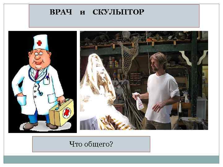ВРАЧ и СКУЛЬПТОР Что общего? 