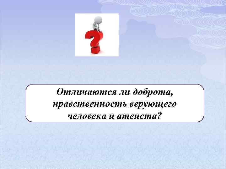 Отличаются ли доброта, нравственность верующего человека и атеиста? 