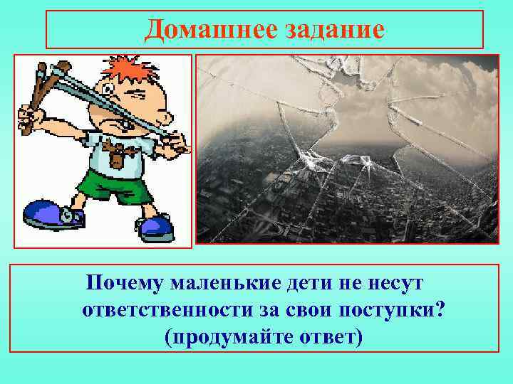 Домашнее задание Почему маленькие дети не несут ответственности за свои поступки? (продумайте ответ) 