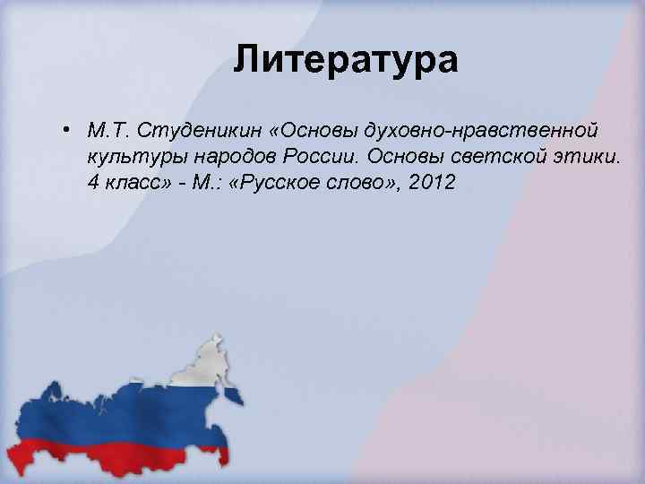 Литература • М. Т. Студеникин «Основы духовно-нравственной культуры народов России. Основы светской этики. 4