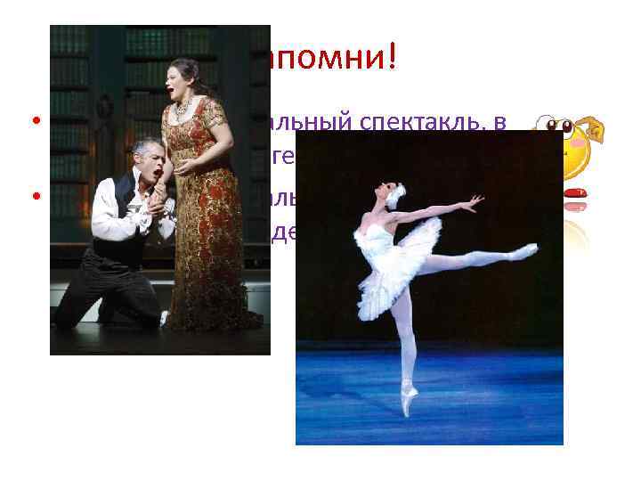 Запомни! • Опера-это музыкальный спектакль, в котором главные герои поют. • Балет -это музыкальный