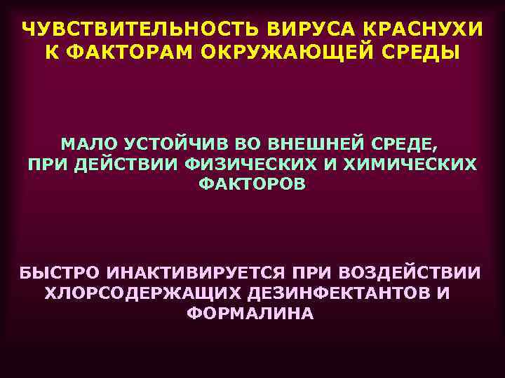 ЧУВСТВИТЕЛЬНОСТЬ ВИРУСА КРАСНУХИ К ФАКТОРАМ ОКРУЖАЮЩЕЙ СРЕДЫ МАЛО УСТОЙЧИВ ВО ВНЕШНЕЙ СРЕДЕ, ПРИ ДЕЙСТВИИ