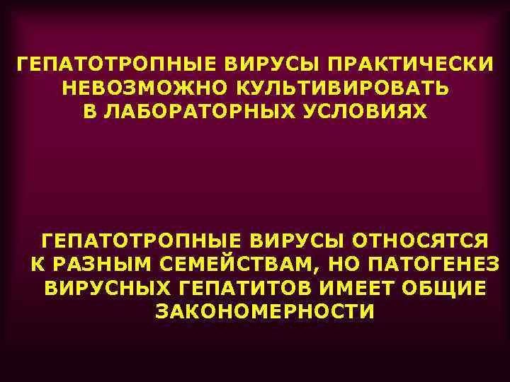 ГЕПАТОТРОПНЫЕ ВИРУСЫ ПРАКТИЧЕСКИ НЕВОЗМОЖНО КУЛЬТИВИРОВАТЬ В ЛАБОРАТОРНЫХ УСЛОВИЯХ ГЕПАТОТРОПНЫЕ ВИРУСЫ ОТНОСЯТСЯ К РАЗНЫМ СЕМЕЙСТВАМ,