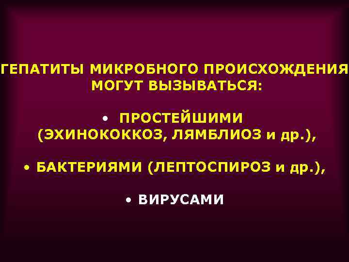 ГЕПАТИТЫ МИКРОБНОГО ПРОИСХОЖДЕНИЯ МОГУТ ВЫЗЫВАТЬСЯ: • ПРОСТЕЙШИМИ (ЭХИНОКОККОЗ, ЛЯМБЛИОЗ и др. ), • БАКТЕРИЯМИ