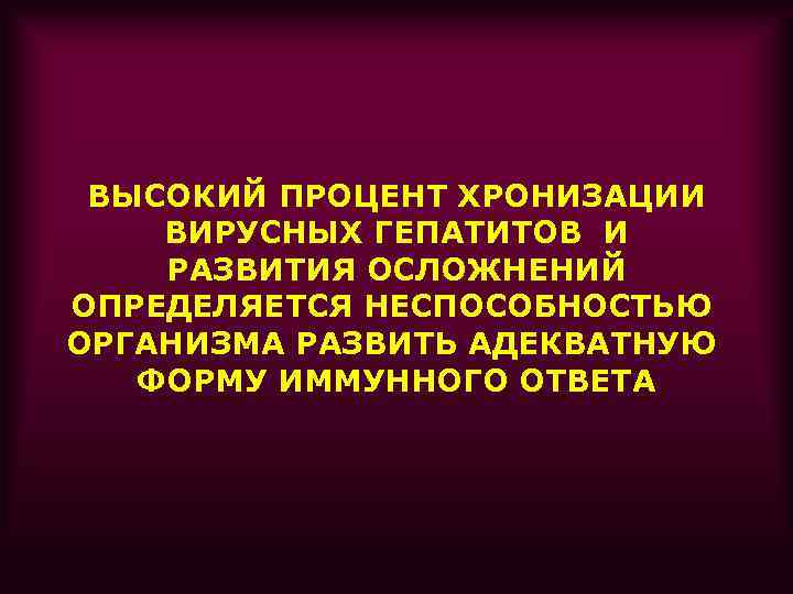 ВЫСОКИЙ ПРОЦЕНТ ХРОНИЗАЦИИ ВИРУСНЫХ ГЕПАТИТОВ И РАЗВИТИЯ ОСЛОЖНЕНИЙ ОПРЕДЕЛЯЕТСЯ НЕСПОСОБНОСТЬЮ ОРГАНИЗМА РАЗВИТЬ АДЕКВАТНУЮ ФОРМУ