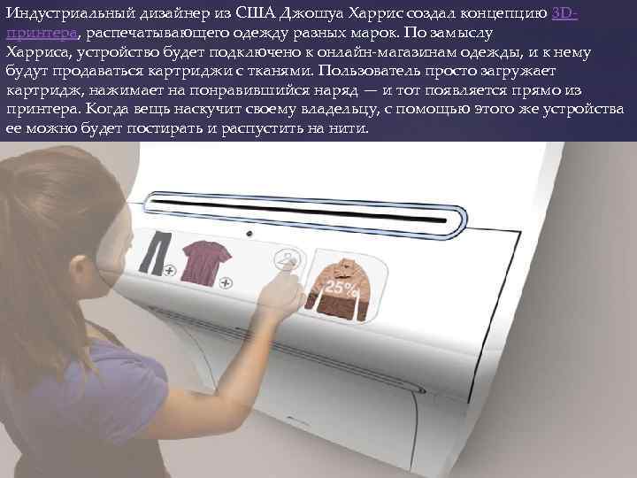 Индустриальный дизайнер из США Джошуа Харрис создал концепцию 3 Dпринтера, распечатывающего одежду разных марок.