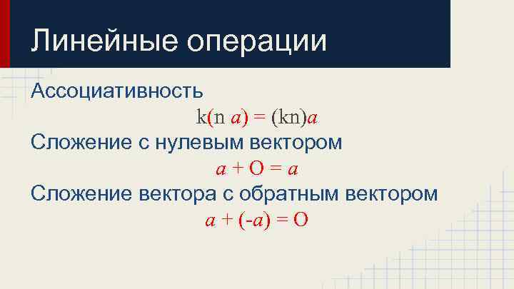 Линейные операции Ассоциативность k(n a) = (kn)a Сложение с нулевым вектором a+O=a Сложение вектора