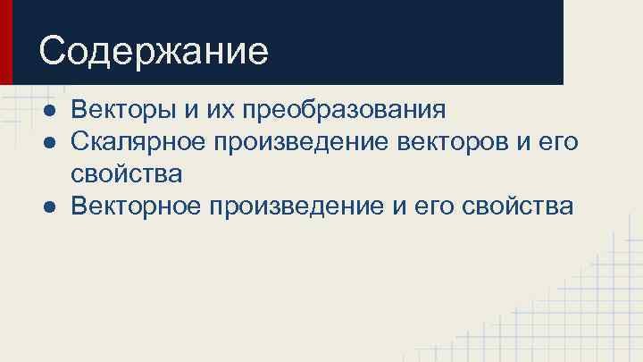 Содержание ● Векторы и их преобразования ● Скалярное произведение векторов и его свойства ●