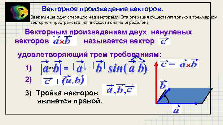 Векторное произведение векторов. Введем еще одну операцию над векторами. Эта операция существует только в