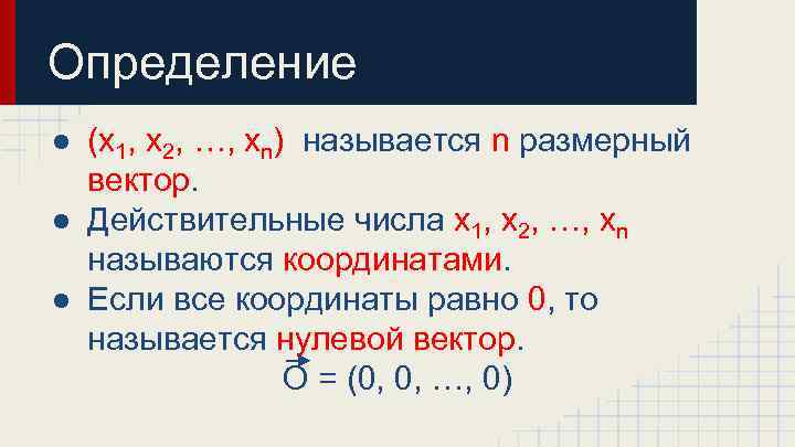 Определение ● (x 1, x 2, …, xn) называется n размерный вектор. ● Действительные