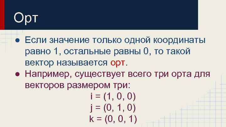 Орт ● Если значение только одной координаты равно 1, остальные равны 0, то такой